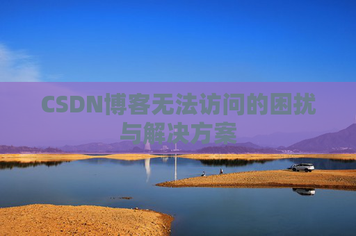 CSDN博客无法访问的困扰与解决方案