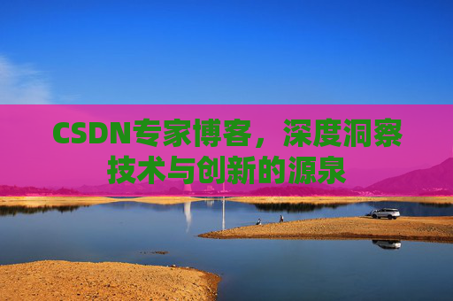 CSDN专家博客，深度洞察技术与创新的源泉