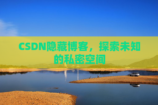 CSDN隐藏博客，探索未知的私密空间